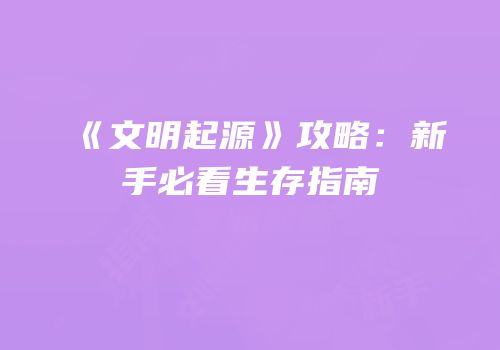 《文明起源》攻略：新手必看生存指南