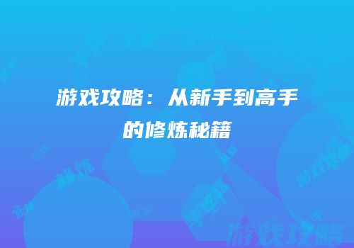游戏攻略：从新手到高手的修炼秘籍