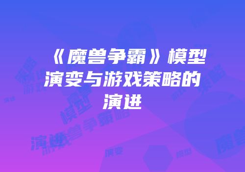 《魔兽争霸》模型演变与游戏策略的演进