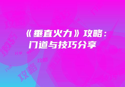 《垂直火力》攻略：门道与技巧分享