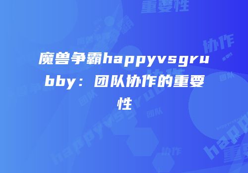 魔兽争霸happyvsgrubby：团队协作的重要性
