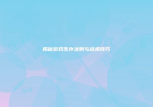 揭秘游戏生存法则与战术技巧