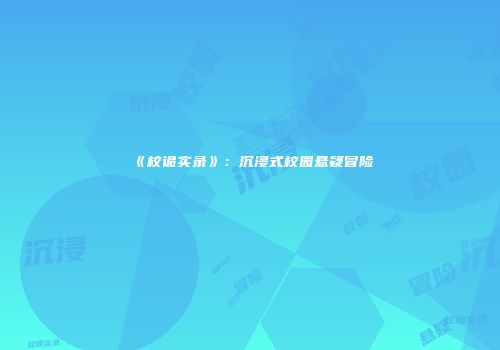 《校诡实录》：沉浸式校园悬疑冒险