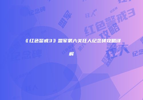 《红色警戒3》盟军第六关狂人纪念碑攻略详解