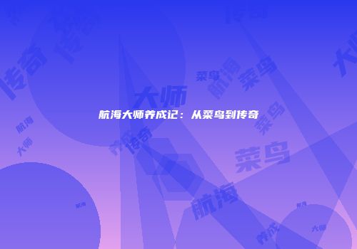 航海大师养成记：从菜鸟到传奇