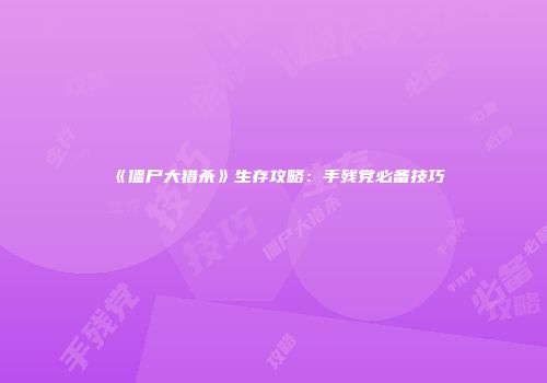 《僵尸大猎杀》生存攻略：手残党必备技巧