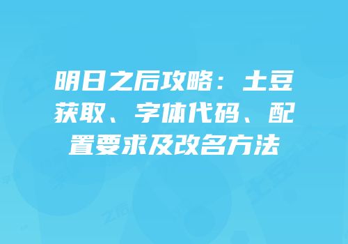 明日之后攻略：土豆获取、字体代码、配置要求及改名方法
