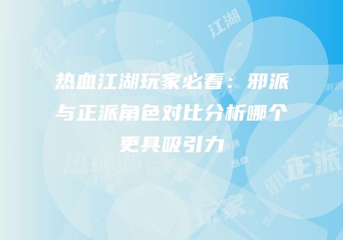 热血江湖玩家必看：邪派与正派角色对比分析哪个更具吸引力