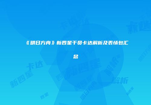 《明日方舟》新四星干员卡达解析及表情包汇总