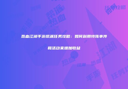 热血江湖手游帮派任务攻略：如何利用特殊事件和活动来增加收益