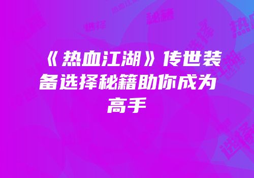 《热血江湖》传世装备选择秘籍助你成为高手