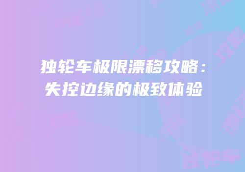 独轮车极限漂移攻略：失控边缘的极致体验