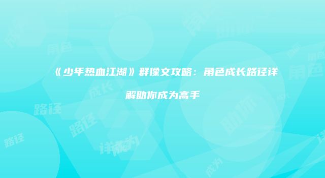 《少年热血江湖》群像文攻略：角色成长路径详解助你成为高手
