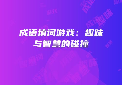 成语填词游戏：趣味与智慧的碰撞
