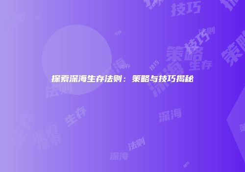 探索深海生存法则：策略与技巧揭秘