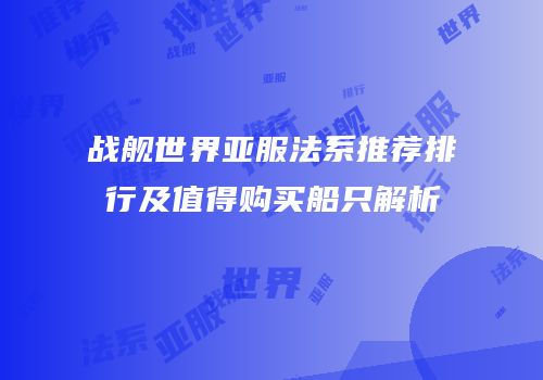 战舰世界亚服法系推荐排行及值得购买船只解析