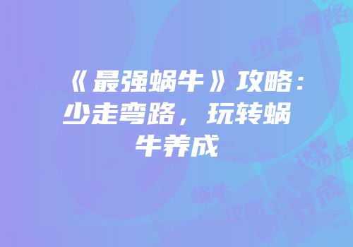 《最强蜗牛》攻略：少走弯路，玩转蜗牛养成