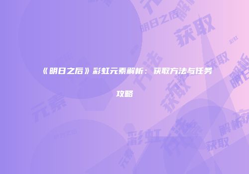 《明日之后》彩虹元素解析：获取方法与任务攻略
