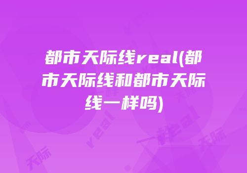 都市天际线real(都市天际线和都市天际线一样吗)