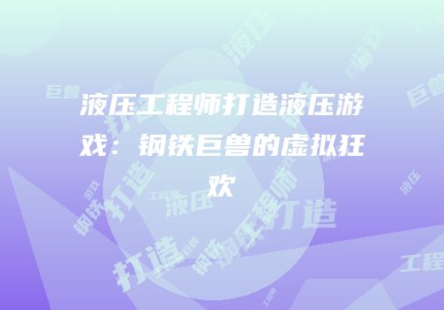 液压工程师打造液压游戏：钢铁巨兽的虚拟狂欢
