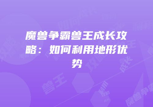 魔兽争霸兽王成长攻略：如何利用地形优势