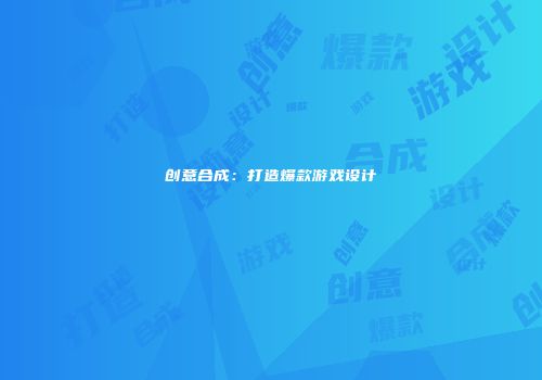创意合成：打造爆款游戏设计