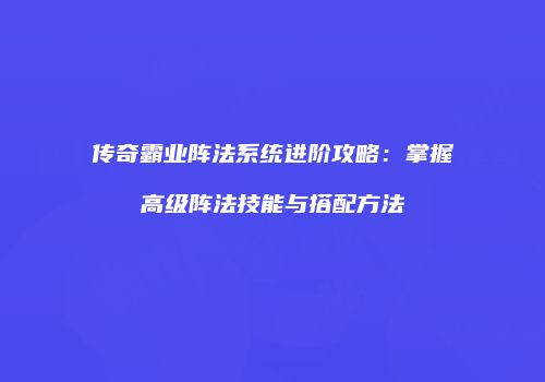 传奇霸业阵法系统进阶攻略：掌握高级阵法技能与搭配方法