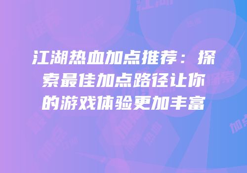 江湖热血加点推荐：探索最佳加点路径让你的游戏体验更加丰富