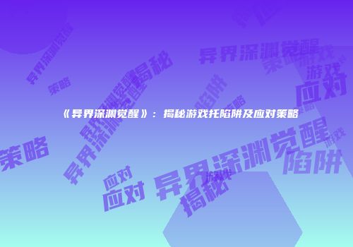 《异界深渊觉醒》：揭秘游戏托陷阱及应对策略
