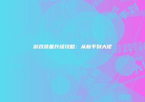 游戏装备升级攻略：从新手到大佬