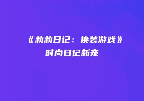 《莉莉日记：换装游戏》时尚日记新宠