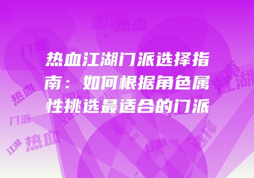 热血江湖门派选择指南：如何根据角色属性挑选最适合的门派