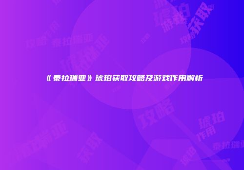 《泰拉瑞亚》琥珀获取攻略及游戏作用解析