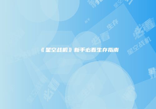 《星空战机》新手必看生存指南