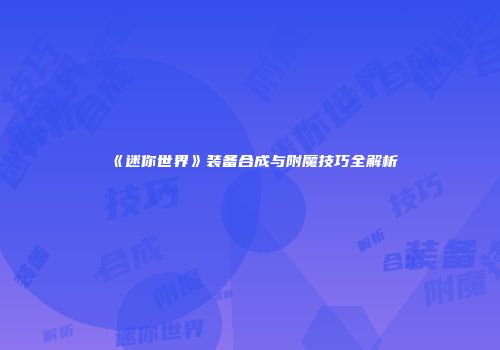 《迷你世界》装备合成与附魔技巧全解析