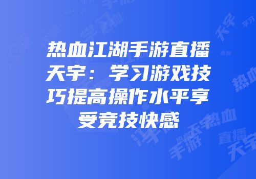 热血江湖手游直播天宇：学习游戏技巧提高操作水平享受竞技快感