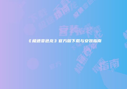 《极速变色龙》官方版下载与安装指南