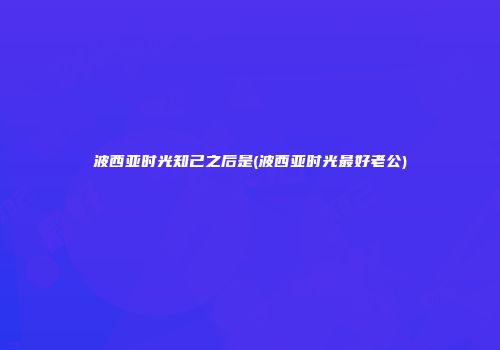 波西亚时光知己之后是(波西亚时光最好老公)