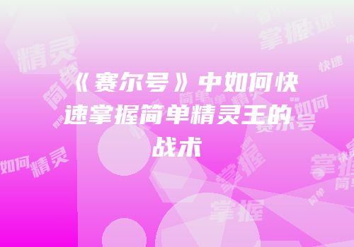 《赛尔号》中如何快速掌握简单精灵王的战术
