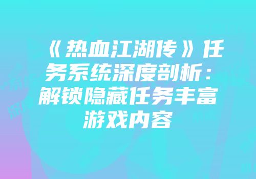 《热血江湖传》任务系统深度剖析：解锁隐藏任务丰富游戏内容