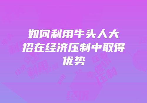 如何利用牛头人大招在经济压制中取得优势