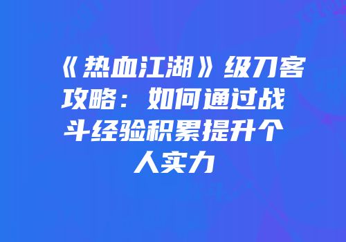 《热血江湖》级刀客攻略：如何通过战斗经验积累提升个人实力