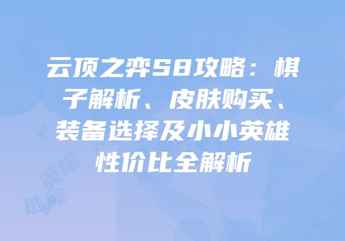 云顶之弈S8攻略：棋子解析、皮肤购买、装备选择及小小英雄性价比全解析