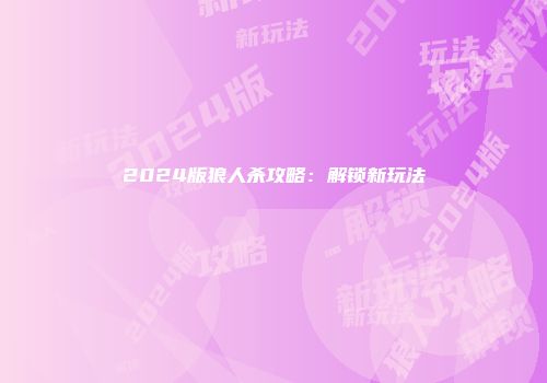 2024版狼人杀攻略：解锁新玩法