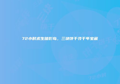 72小时求生暗影岛，三块饼干寻千年宝藏