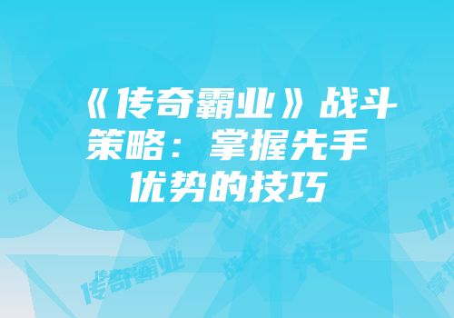 《传奇霸业》战斗策略：掌握先手优势的技巧