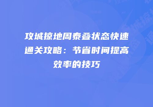 攻城掠地周泰叠状态快速通关攻略：节省时间提高效率的技巧