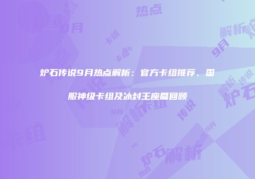 炉石传说9月热点解析：官方卡组推荐、国服神级卡组及冰封王座篇回顾