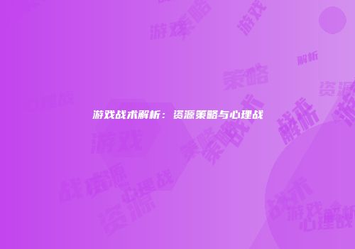 游戏战术解析：资源策略与心理战