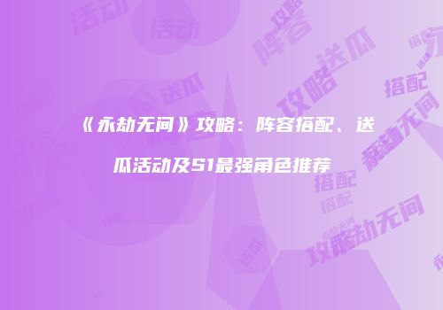 《永劫无间》攻略：阵容搭配、送瓜活动及S1最强角色推荐